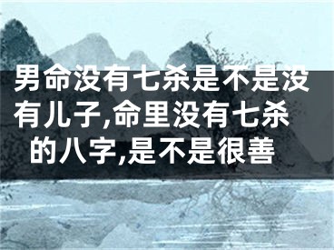 男命没有七杀是不是没有儿子,命里没有七杀的八字,是不是很善