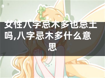 女性八字忌木多也忌土吗,八字忌木多什么意思