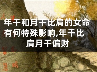年干和月干比肩的女命有何特殊影响,年干比肩月干偏财