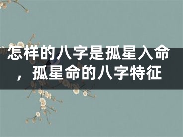 怎样的八字是孤星入命，孤星命的八字特征