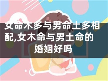 女命木多与男命土多相配,女木命与男土命的婚姻好吗