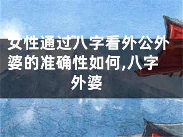 女性通过八字看外公外婆的准确性如何,八字 外婆