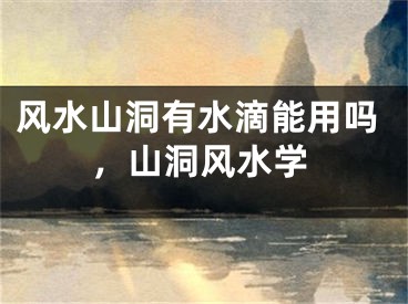 风水山洞有水滴能用吗，山洞风水学