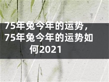 75年兔今年的运势，75年兔今年的运势如何2021
