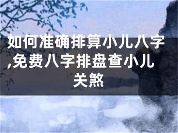 如何准确排算小儿八字,免费八字排盘查小儿关煞