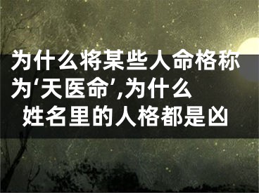 为什么将某些人命格称为‘天医命’,为什么姓名里的人格都是凶