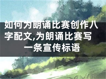 如何为朗诵比赛创作八字配文,为朗诵比赛写一条宣传标语