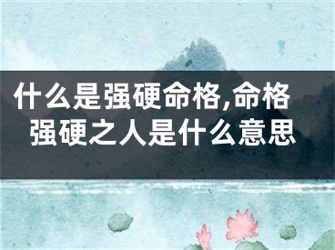 什么是强硬命格,命格强硬之人是什么意思