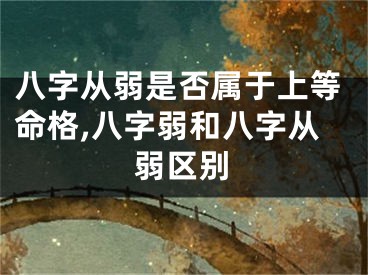 八字从弱是否属于上等命格,八字弱和八字从弱区别