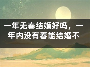 一年无春结婚好吗，一年内没有春能结婚不