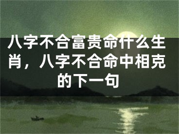 八字不合富贵命什么生肖，八字不合命中相克的下一句