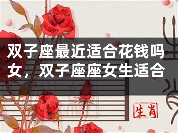 双子座最近适合花钱吗女，双子座座女生适合
