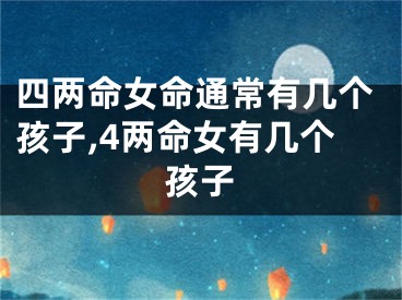 四两命女命通常有几个孩子,4两命女有几个孩子