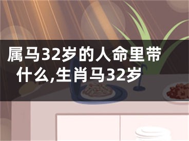 属马32岁的人命里带什么,生肖马32岁