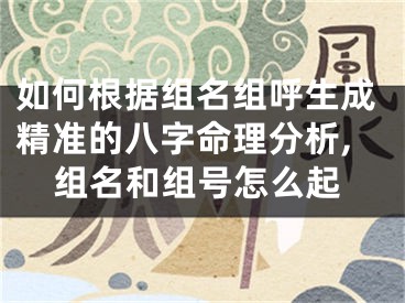 如何根据组名组呼生成精准的八字命理分析,组名和组号怎么起