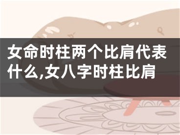 女命时柱两个比肩代表什么,女八字时柱比肩