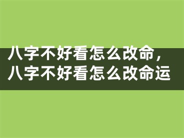 八字不好看怎么改命，八字不好看怎么改命运