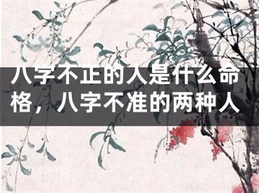 八字不正的人是什么命格，八字不准的两种人