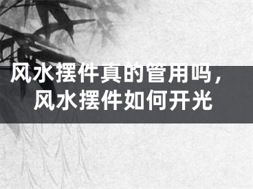 风水摆件真的管用吗,风水摆件如何开光
