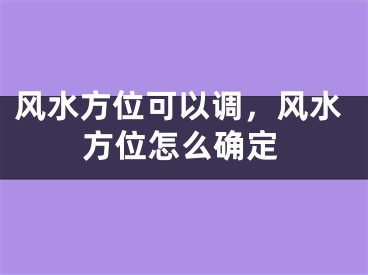 风水方位可以调，风水方位怎么确定