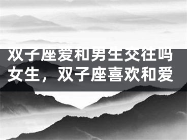 双子座爱和男生交往吗女生，双子座喜欢和爱