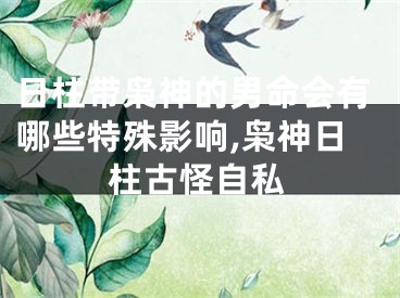 日柱带枭神的男命会有哪些特殊影响,枭神日柱古怪自私