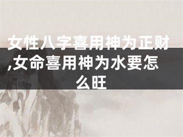 女性八字喜用神为正财,女命喜用神为水要怎么旺