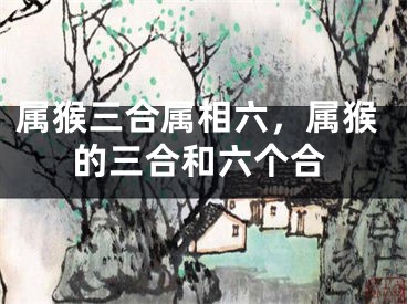属猴三合属相六,属猴的三合和六个合