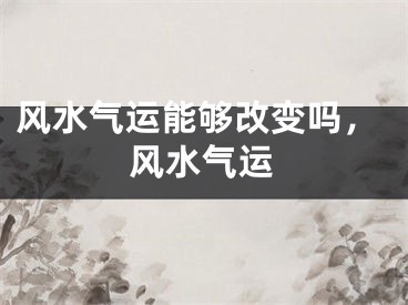 风水气运能够改变吗，风水气运