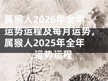 属猴人2026年全年运势运程及每月运势，属猴人2025年全年运势运程