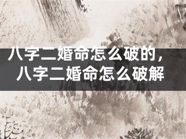 八字二婚命怎么破的，八字二婚命怎么破解