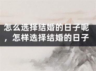 怎么选择结婚的日子呢，怎样选择结婚的日子