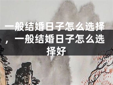 一般结婚日子怎么选择，一般结婚日子怎么选择好