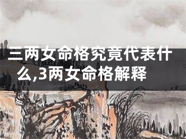 三两女命格究竟代表什么,3两女命格解释