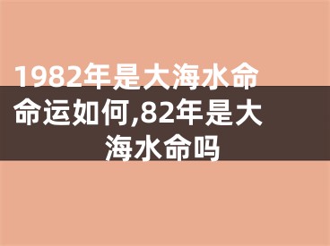 1982年是大海水命命运如何,82年是大海水命吗