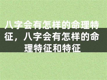 八字会有怎样的命理特征，八字会有怎样的命理特征和特征