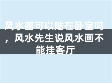 风水画可以贴在卧室吗，风水先生说风水画不能挂客厅