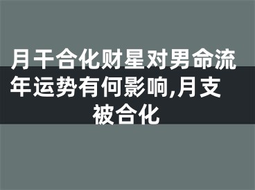 月干合化财星对男命流年运势有何影响,月支被合化