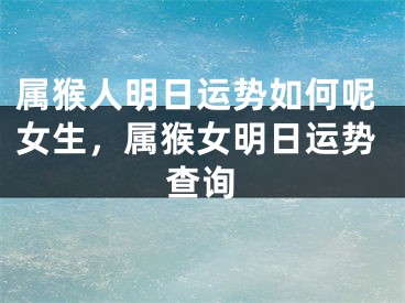 属猴人明日运势如何呢女生，属猴女明日运势查询