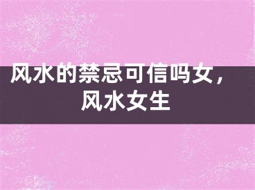 风水的禁忌可信吗女，风水女生