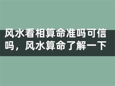 风水看相算命准吗可信吗，风水算命了解一下