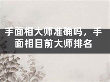 手面相大师准确吗，手面相目前大师排名