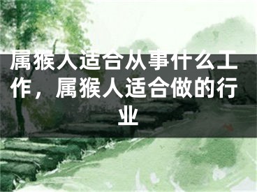 属猴人适合从事什么工作，属猴人适合做的行业