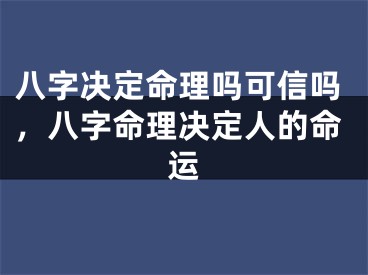 八字决定命理吗可信吗，八字命理决定人的命运