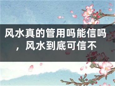 风水真的管用吗能信吗，风水到底可信不