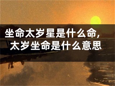 坐命太岁星是什么命,太岁坐命是什么意思