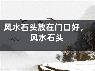 风水石头放在门口好,风水石头
