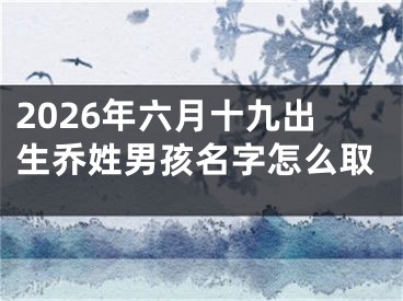 2026年六月十九出生乔姓男孩名字怎么取