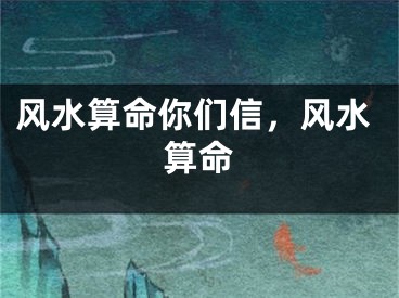 风水算命你们信，风水算命