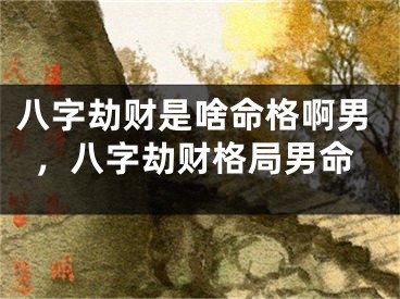 八字劫财是啥命格啊男，八字劫财格局男命